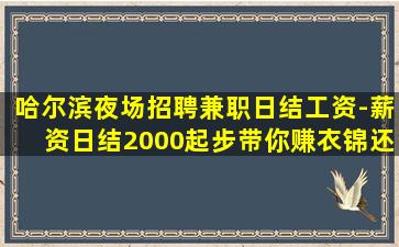哈尔滨夜场招聘兼职日结工资-薪资日结2000起步带你赚衣锦还